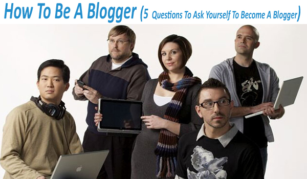 How To Be A Blogger (5 Questions To Ask Yourself To Become A Blogger)