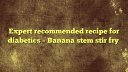 Expert recommended recipe for diabetics – Banana stem stir fry