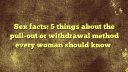 Sex facts: 5 things about the pull-out or withdrawal method every woman should know