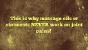 This is why massage oils or ointments NEVER work on joint pains!