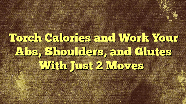 Torch Calories and Work Your Abs, Shoulders, and Glutes With Just 2 Moves