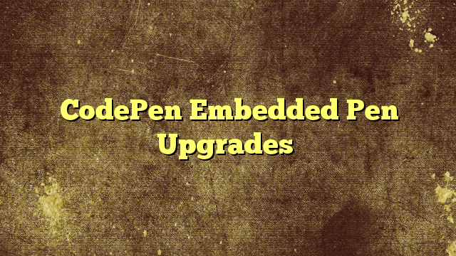 CodePen Embedded Pen Upgrades