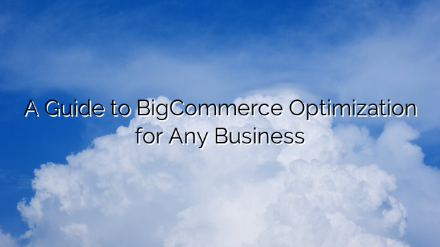 A Guide to BigCommerce Optimization for Any Business