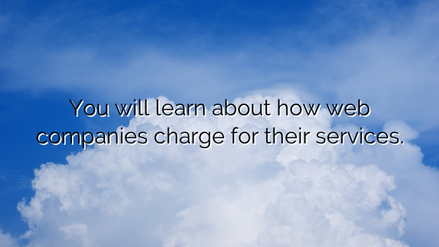 You will learn about how web companies charge for their services.