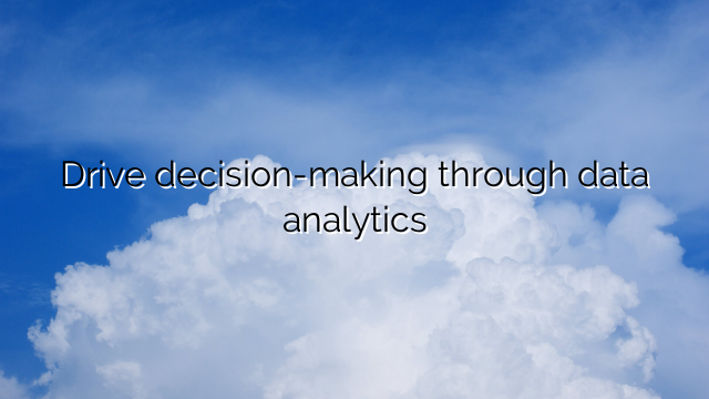 Drive decision-making through data analytics