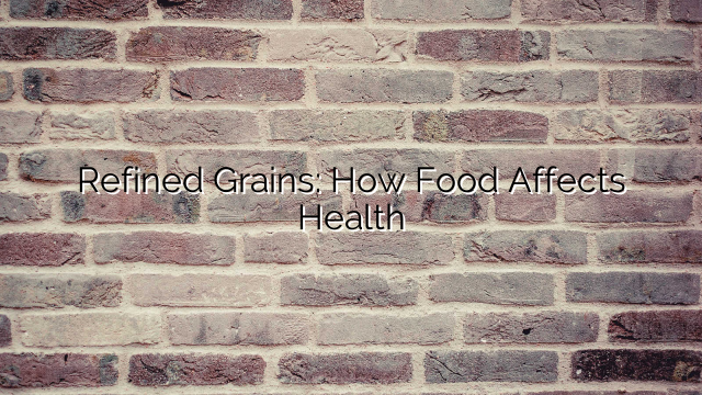 Refined Grains: How Food Affects Health