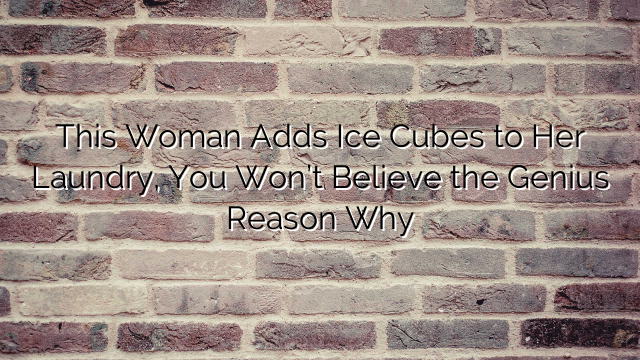 This Woman Adds Ice Cubes to Her Laundry, You Won’t Believe the Genius Reason Why
